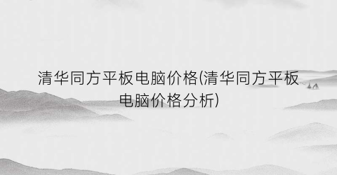 清华同方平板电脑价格(清华同方平板电脑价格分析)