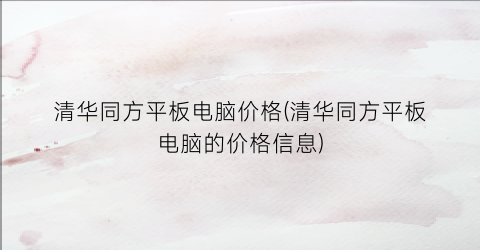 清华同方平板电脑价格(清华同方平板电脑的价格信息)