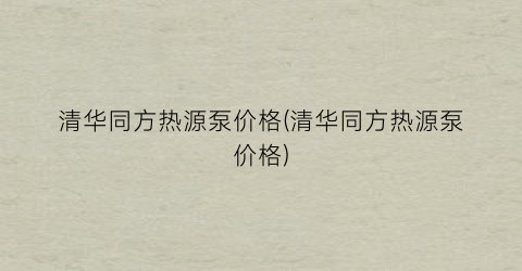 清华同方热源泵价格(清华同方热源泵价格)