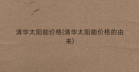 清华太阳能价格(清华太阳能价格的由来)