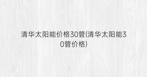 “清华太阳能价格30管(清华太阳能30管价格)