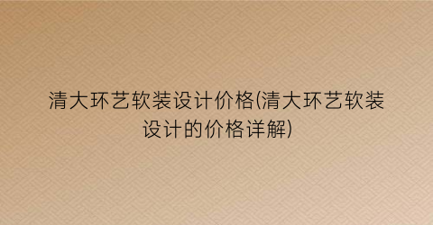 清大环艺软装设计价格(清大环艺软装设计的价格详解)