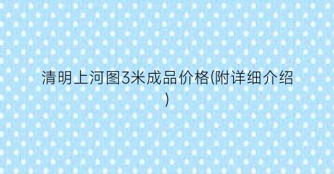 清明上河图3米成品价格(附详细介绍)