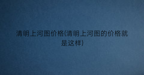 清明上河图价格(清明上河图的价格就是这样)