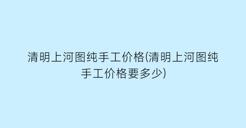 “清明上河图纯手工价格(清明上河图纯手工价格要多少)