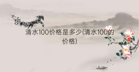 清水100价格是多少(清水100的价格)