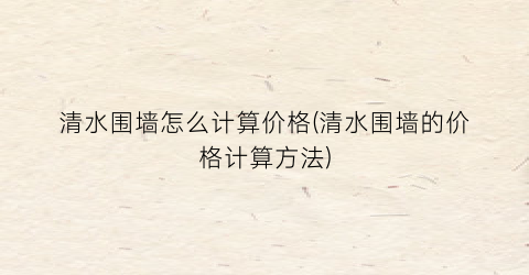 清水围墙怎么计算价格(清水围墙的价格计算方法)
