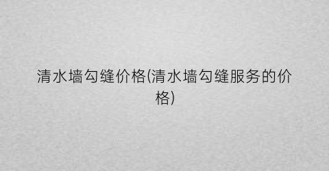 清水墙勾缝价格(清水墙勾缝服务的价格)