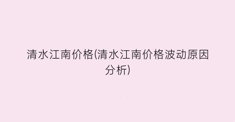 清水江南价格(清水江南价格波动原因分析)
