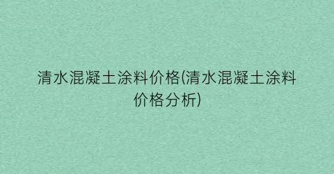 清水混凝土涂料价格(清水混凝土涂料价格分析)