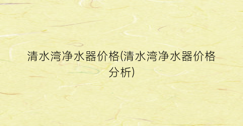 清水湾净水器价格(清水湾净水器价格分析)