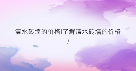 清水砖墙的价格(了解清水砖墙的价格)
