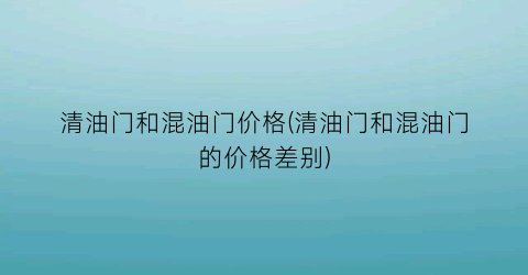 清油门和混油门价格(清油门和混油门的价格差别)