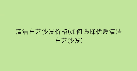 清洁布艺沙发价格(如何选择优质清洁布艺沙发)