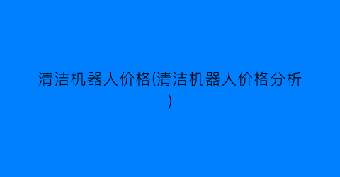 清洁机器人价格(清洁机器人价格分析)