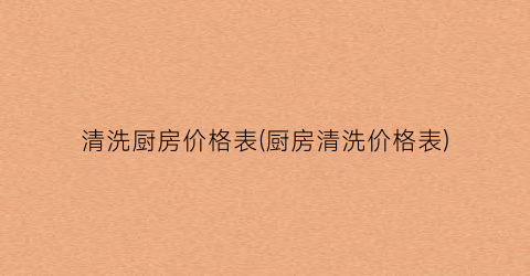 清洗厨房价格表(厨房清洗价格表)
