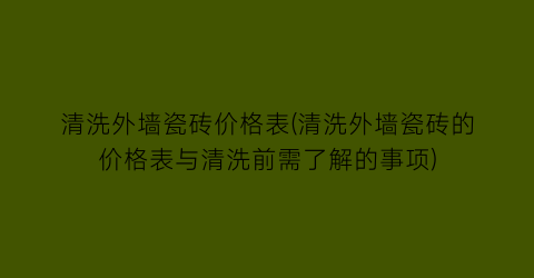 清洗外墙瓷砖价格表(清洗外墙瓷砖的价格表与清洗前需了解的事项)