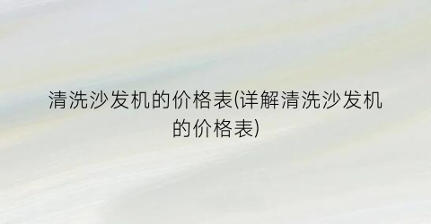 “清洗沙发机的价格表(详解清洗沙发机的价格表)