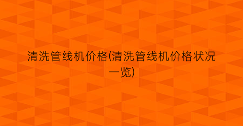 清洗管线机价格(清洗管线机价格状况一览)