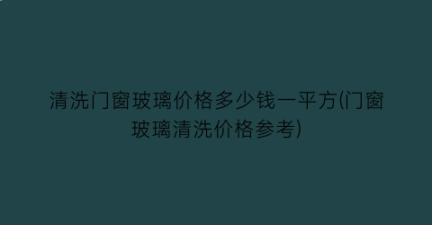 清洗门窗玻璃价格多少钱一平方(门窗玻璃清洗价格参考)