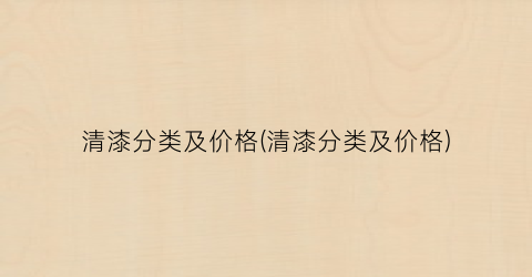 “清漆分类及价格(清漆分类及价格)