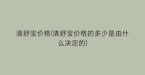 清舒宝价格(清舒宝价格的多少是由什么决定的)