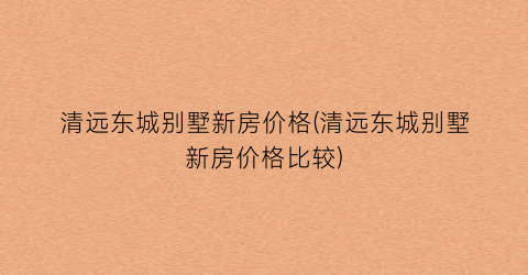 清远东城别墅新房价格(清远东城别墅新房价格比较)