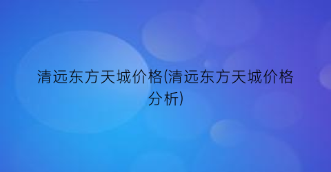清远东方天城价格(清远东方天城价格分析)