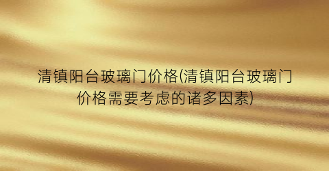 清镇阳台玻璃门价格(清镇阳台玻璃门价格需要考虑的诸多因素)
