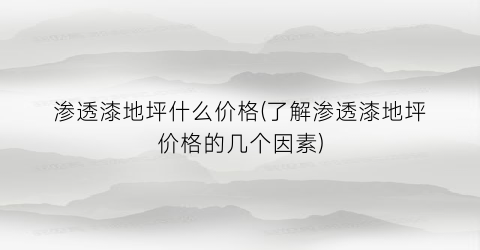 渗透漆地坪什么价格(了解渗透漆地坪价格的几个因素)