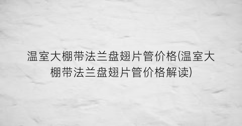 “温室大棚带法兰盘翅片管价格(温室大棚带法兰盘翅片管价格解读)
