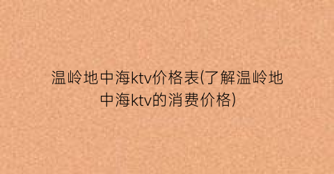 温岭地中海ktv价格表(了解温岭地中海ktv的消费价格)