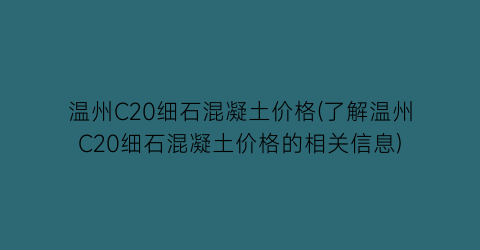 温州C20细石混凝土价格(了解温州C20细石混凝土价格的相关信息)