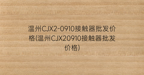 温州CJX2-0910接触器批发价格(温州CJX20910接触器批发价格)