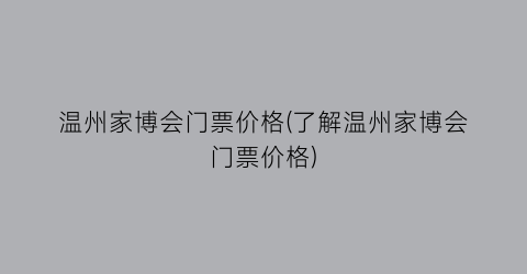 “温州家博会门票价格(了解温州家博会门票价格)