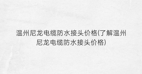 温州尼龙电缆防水接头价格(了解温州尼龙电缆防水接头价格)