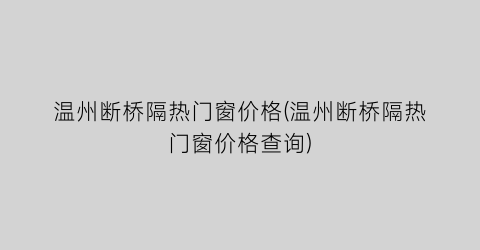 温州断桥隔热门窗价格(温州断桥隔热门窗价格查询)