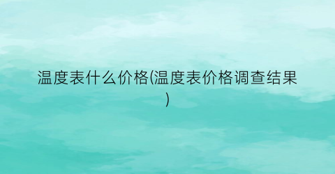 温度表什么价格(温度表价格调查结果)