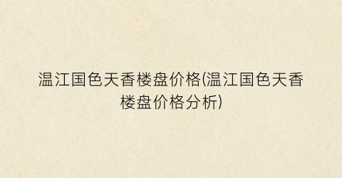 温江国色天香楼盘价格(温江国色天香楼盘价格分析)