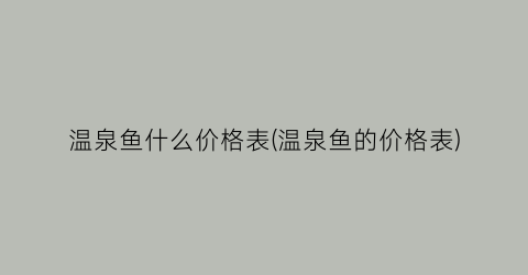 “温泉鱼什么价格表(温泉鱼的价格表)