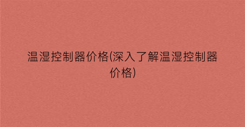温湿控制器价格(深入了解温湿控制器价格)