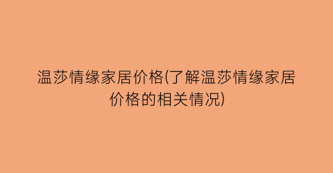 温莎情缘家居价格(了解温莎情缘家居价格的相关情况)