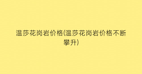 温莎花岗岩价格(温莎花岗岩价格不断攀升)