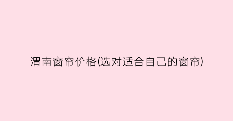 渭南窗帘价格(选对适合自己的窗帘)