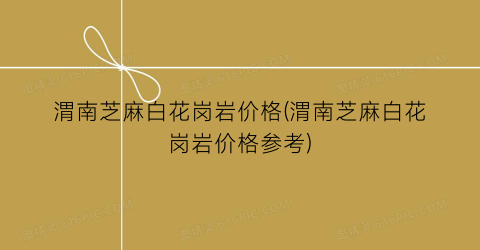 渭南芝麻白花岗岩价格(渭南芝麻白花岗岩价格参考)