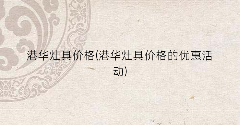 港华灶具价格(港华灶具价格的优惠活动)