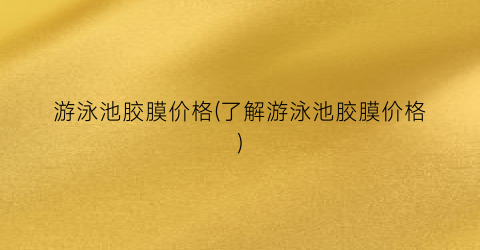 “游泳池胶膜价格(了解游泳池胶膜价格)