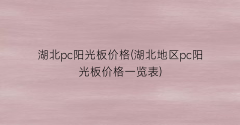 湖北pc阳光板价格(湖北地区pc阳光板价格一览表)