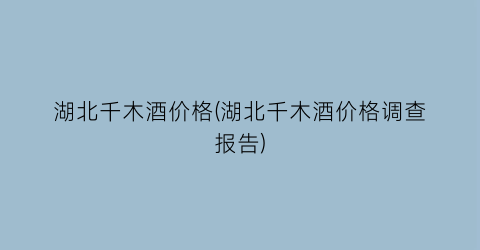 湖北千木酒价格(湖北千木酒价格调查报告)