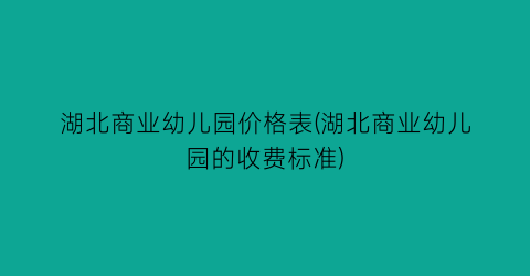 湖北商业幼儿园价格表(湖北商业幼儿园的收费标准)